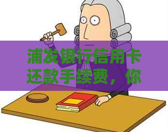 浦发银行信用卡还款手续费，你了解吗？