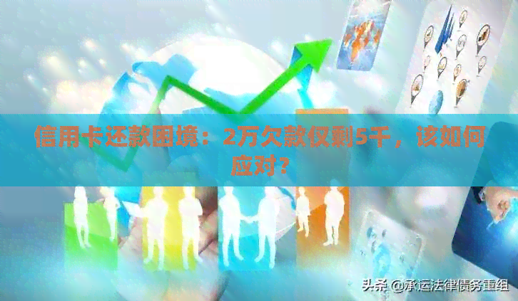 信用卡还款困境：2万欠款仅剩5千，该如何应对？