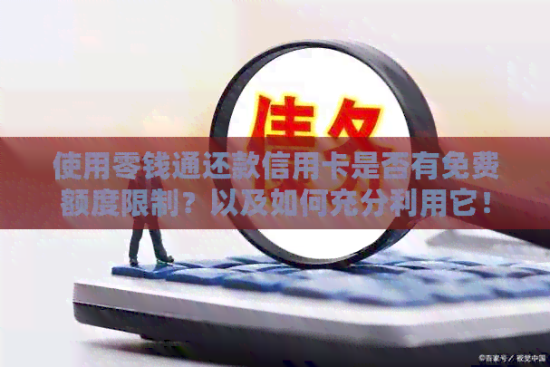 使用零钱通还款信用卡是否有免费额度限制？以及如何充分利用它！