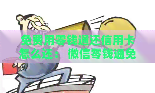 免费用零钱通还信用卡怎么还： 微信零钱通免手续费， 如何操作？
