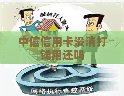 中信信用卡没消打钱用还吗