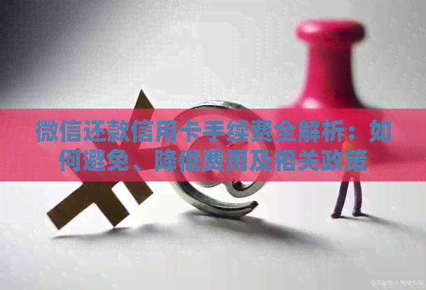 微信还款信用卡手续费全解析：如何避免、降低费用及相关政策