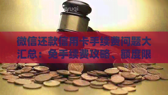 微信还款信用卡手续费问题大汇总：免手续费攻略、额度限制解答！