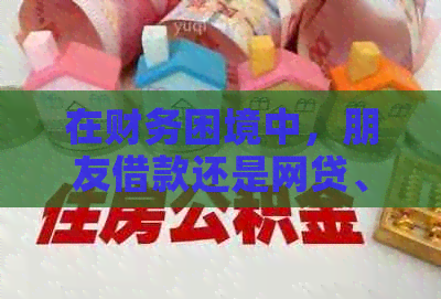 在财务困境中，朋友借款还是网贷、信用卡更优的选择？