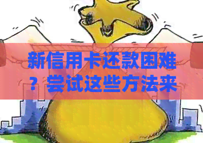 新信用卡还款困难？尝试这些方法来解决你的困境！