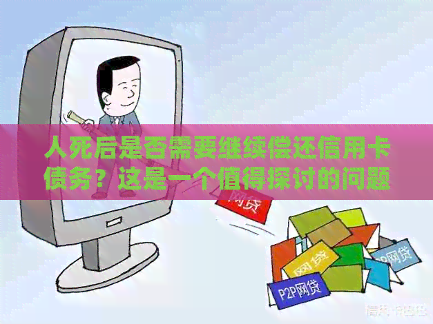 人死后是否需要继续偿还信用卡债务？这是一个值得探讨的问题