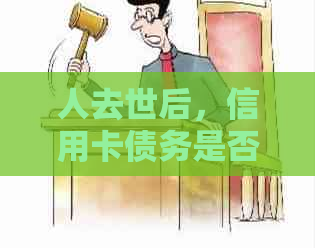 人去世后，信用卡债务是否需要继承人承担？