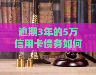 逾期3年的5万信用卡债务如何解决？处理方式大揭秘！
