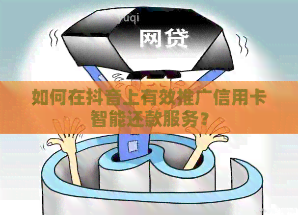 如何在抖音上有效推广信用卡智能还款服务？