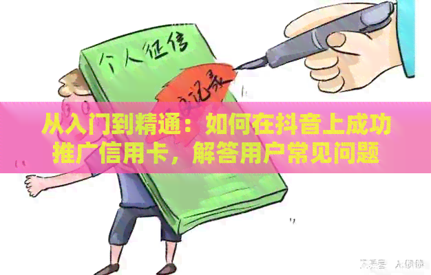从入门到精通：如何在抖音上成功推广信用卡，解答用户常见问题