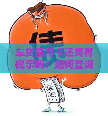 车贷信用卡还完有提示吗？如何查询还款情况及额度剩余问题。