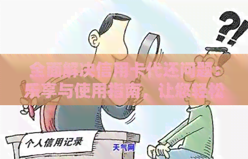 全面解决信用卡代还问题：乐享与使用指南，让您轻松还款无忧