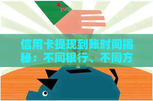 信用卡提现到账时间揭秘：不同银行、不同方式，你想知道的都在这里！