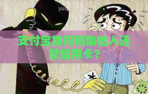 支付宝如何帮助他人还款信用卡？