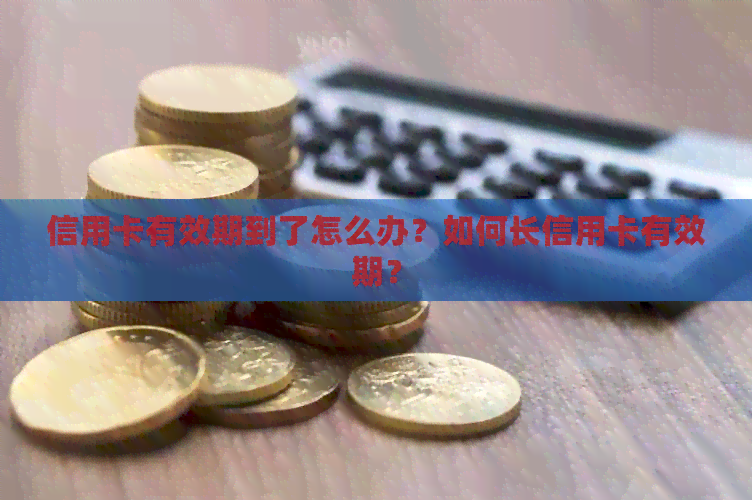 信用卡有效期到了怎么办？如何长信用卡有效期？