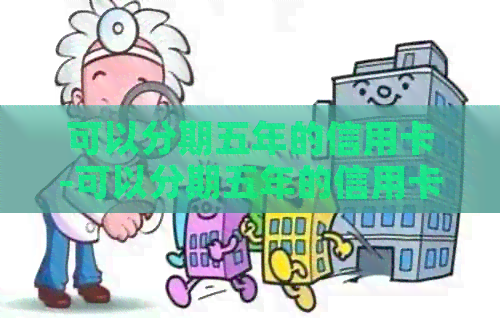 可以分期五年的信用卡-可以分期五年的信用卡有哪些 可以分期五年的信用卡-可以分期五年的信用卡有哪些