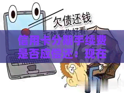 信用卡分期手续费是否应偿还：现在的观点和解析