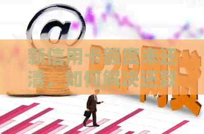 新信用卡额度未还清，如何解决还款困境？