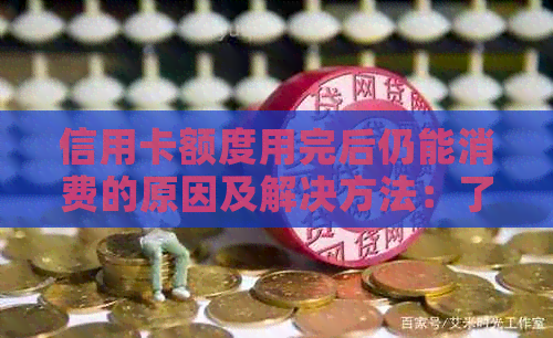 信用卡额度用完后仍能消费的原因及解决方法：了解信用额度与消费限制的关系