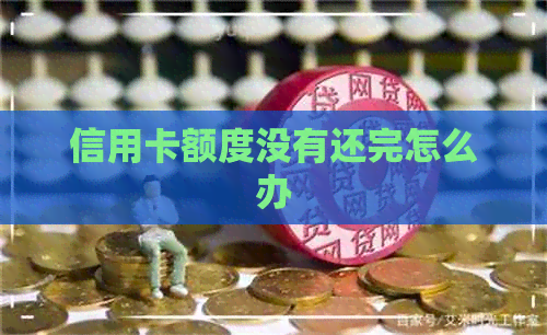 信用卡额度没有还完怎么办