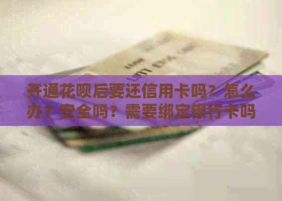 开通信用卡后要还信用卡吗？怎么办？安全吗？需要绑定银行卡吗？