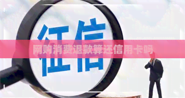 网购消费退款算还信用卡吗