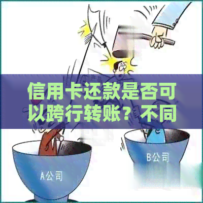 信用卡还款是否可以跨行转账？不同信用卡之间如何进行互相还款？