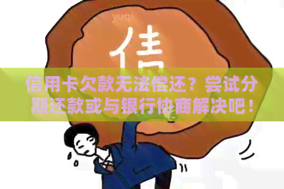 信用卡欠款无法偿还？尝试分期还款或与银行协商解决吧！