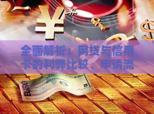全面解析：网贷与信用卡的利弊比较、申请流程及注意事项，助您做出明智选择