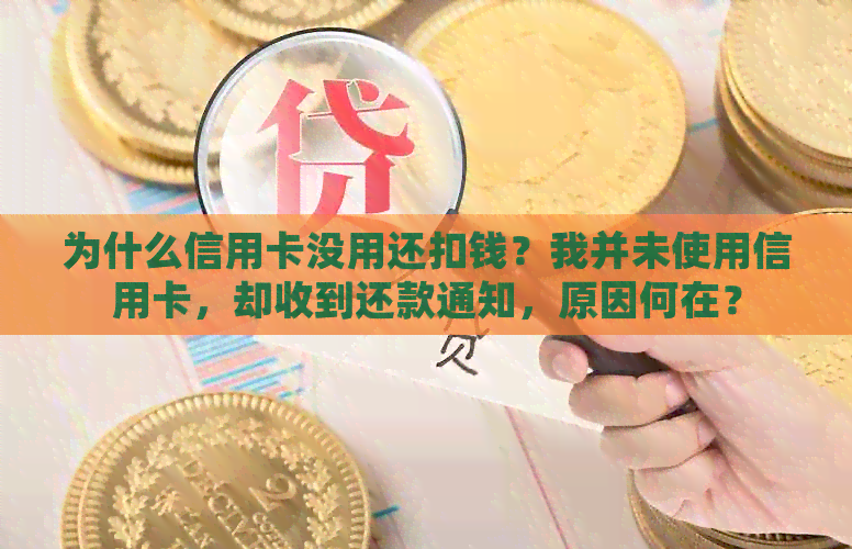 为什么信用卡没用还扣钱？我并未使用信用卡，却收到还款通知，原因何在？