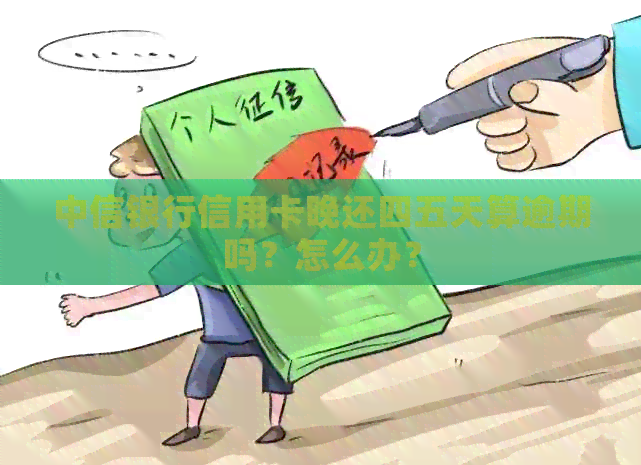 中信银行信用卡晚还四五天算逾期吗？怎么办？