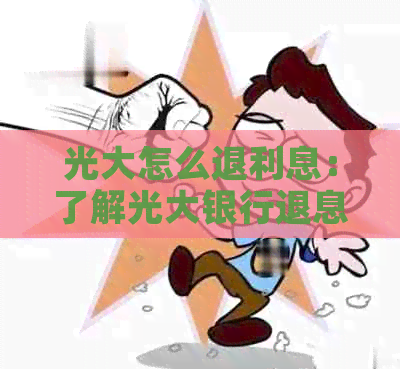 光大怎么退利息：了解光大银行退息政策和流程，助您及时提取本金。