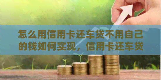 怎么用信用卡还车贷不用自己的钱如何实现，信用卡还车贷款技巧解析