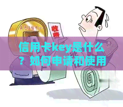 信用卡key是什么？如何申请和使用？常见问题解答与建议