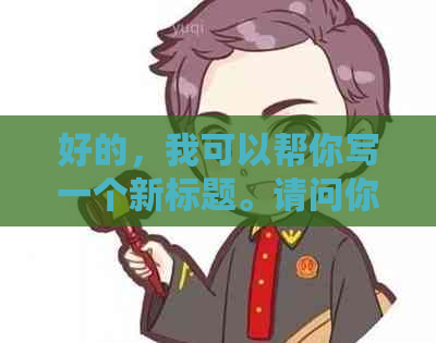 好的，我可以帮你写一个新标题。请问你需要哪些关键词？??