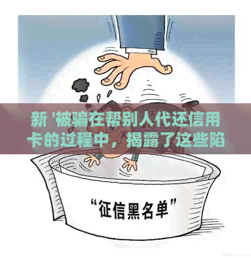 新 '被骗在帮别人代还信用卡的过程中，揭露了这些陷阱'