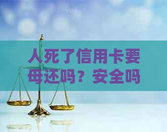 人死了信用卡要母还吗？安全吗？影响子女母吗？需要还款吗？
