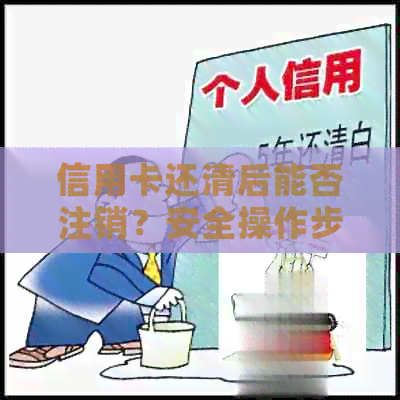 信用卡还清后能否注销？安全操作步骤与注意事项