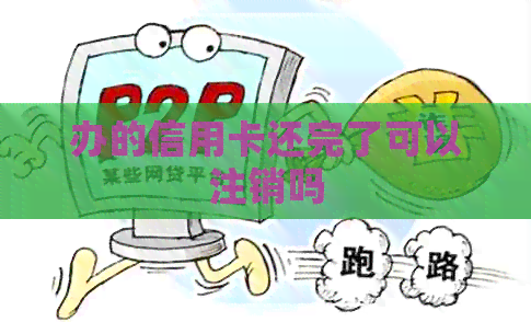 办的信用卡还完了可以注销吗