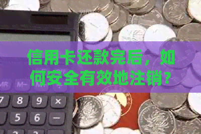 信用卡还款完后，如何安全有效地注销？