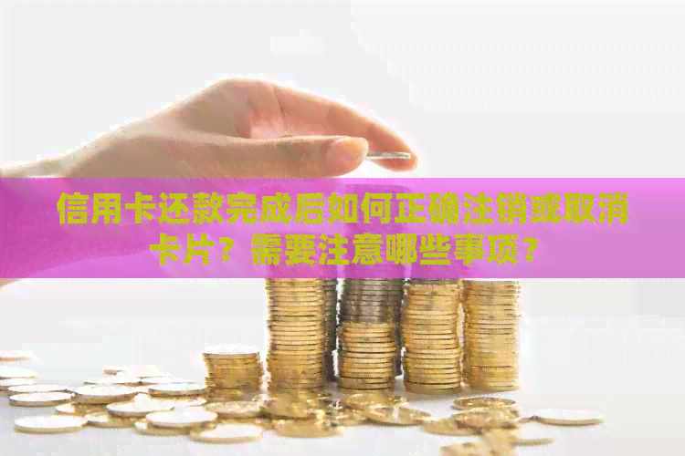 信用卡还款完成后如何正确注销或取消卡片？需要注意哪些事项？