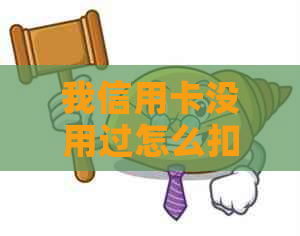 我信用卡没用过怎么扣钱了？怎么回事？