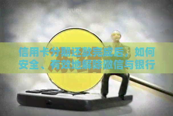 信用卡分期还款完成后，如何安全、有效地解除微信与银行信用卡的绑定？