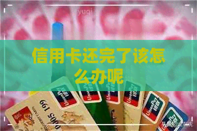 信用卡还完了该怎么办呢