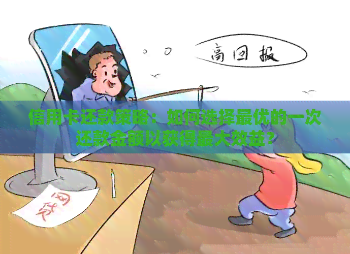 信用卡还款策略：如何选择更优的一次还款金额以获得更大效益？