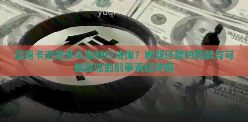 信用卡透支多久会触犯法律？逾期还款的罚款与可能面临的刑事责任详解