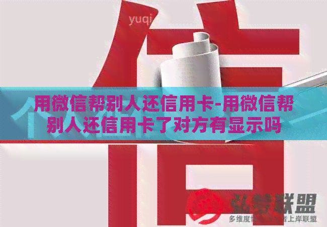 用微信帮别人还信用卡-用微信帮别人还信用卡了对方有显示吗