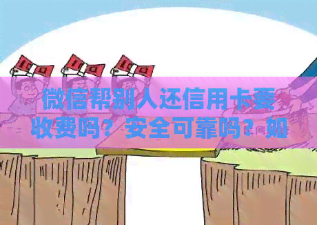 微信帮别人还信用卡要收费吗？安全可靠吗？如何操作？