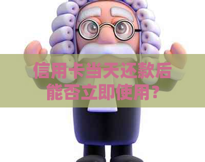 信用卡当天还款后能否立即使用？