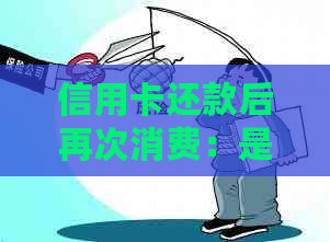 信用卡还款后再次消费：是否存在潜在问题与风险？